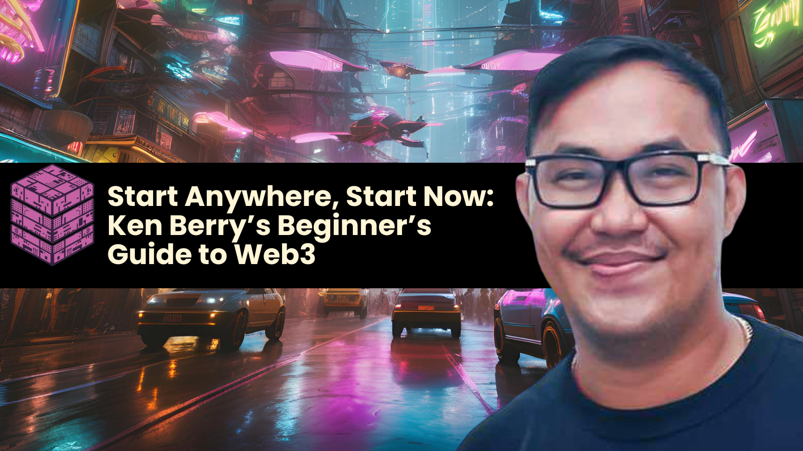 Start Anywhere, Start Now: Ken Berry’s Beginner’s Guide to Web3